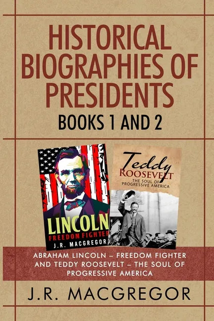 Historical Biographies of Presidents - Books 1 And 2: Abraham Lincoln - Freedom Fighter and Teddy Roosevelt - The Soul of Progressive America - Paperback