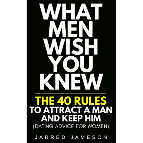 What Men Wish You Knew: The 40 Rules to Attract a Man and Keep Him (Dating Advice For Women) - Paperback