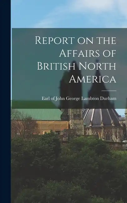 Report on the Affairs of British North America - Hardcover