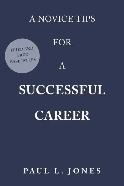 A Novice Tips for a Successful Career: Tried and True Basic Steps - Paperback