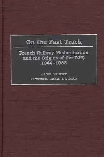 On the Fast Track: French Railway Modernization and the Origins of the TGV, 1944-1983 - Hardcover