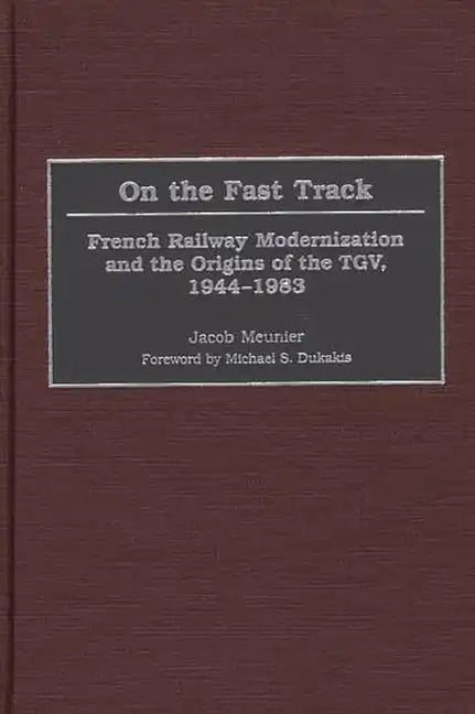 On the Fast Track: French Railway Modernization and the Origins of the TGV, 1944-1983 - Hardcover