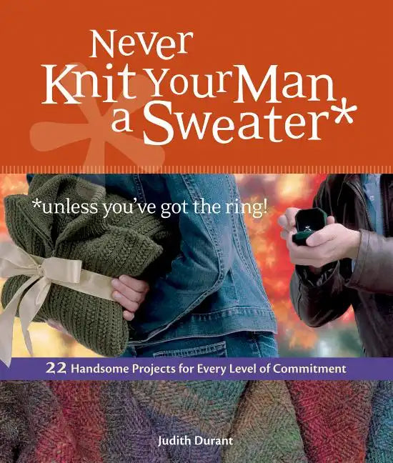 Never Knit Your Man a Sweater *unless you've got the ring!: 22 Handsome Projects for Every Level of Commitment - Paperback