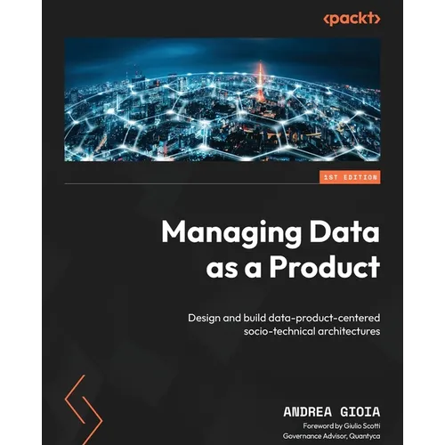 Managing Data as a Product: Design and build data-product-centered socio-technical architectures - Paperback