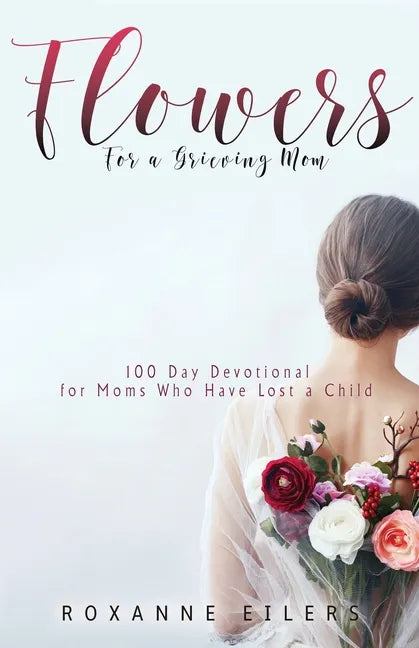 Flowers for a Grieving Mom: 100 Day Devotional for Moms who have lost a Child - Paperback