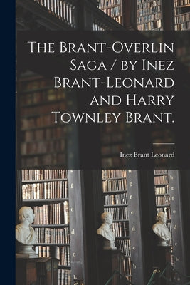 The Brant-Overlin Saga / by Inez Brant-Leonard and Harry Townley Brant. - Paperback