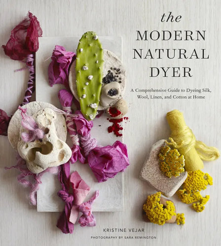 The Modern Natural Dyer: A Comprehensive Guide to Dyeing Silk, Wool, Linen and Cotton at Home - Hardcover