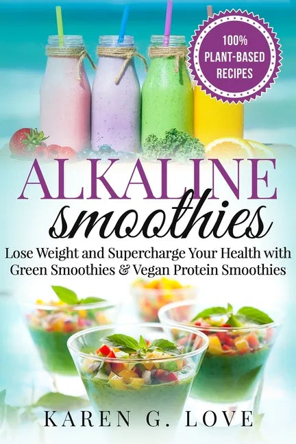 Alkaline Smoothies: Lose Weight & Supercharge Your Health with Green Smoothies and Vegan Protein Smoothies - Paperback