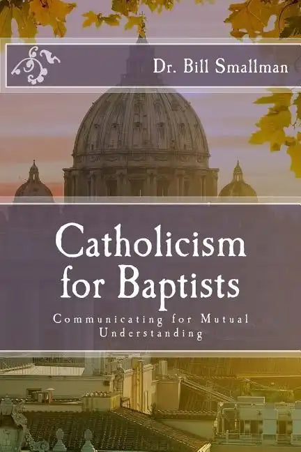Catholicism for Baptists: Communicating for Mutual Understanding - Paperback