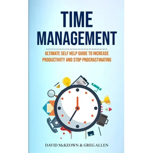 Time Management: Ultimate Self Help Guide To Increase Productivity And Stop Procrastinating - Paperback