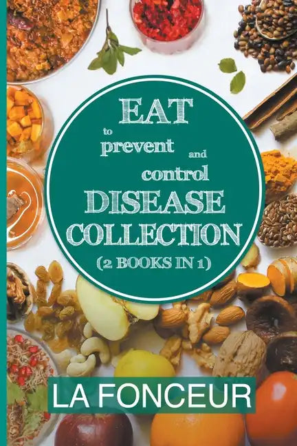Eat to Prevent and Control Disease Collection (2 Books in 1): Eat to Prevent and Control Disease and Eat to Prevent and Control Disease Cookbook - Paperback