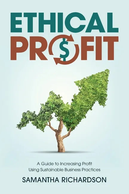 Ethical Profit: A Guide to Increasing Profit Using Sustainable Business Practices - Paperback
