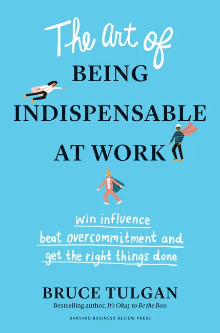 The Art of Being Indispensable at Work: Win Influence, Beat Overcommitment, and Get the Right Things Done - Hardcover