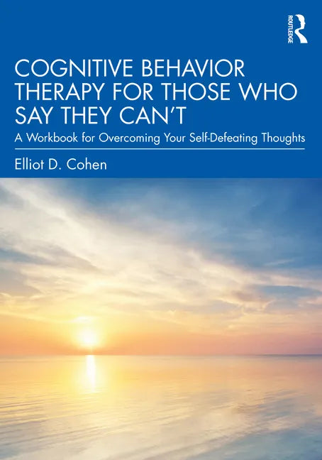 Cognitive Behavior Therapy for Those Who Say They Can't: A Workbook for Overcoming Your Self-Defeating Thoughts - Paperback