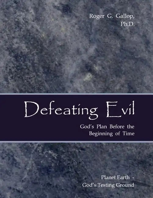 Defeating Evil - God's Plan Before the Beginning of Time: Planet Earth - God's Testing Ground - Paperback