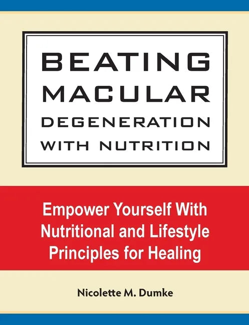 Beating Macular Degeneration With Nutrition: Empower Yourself With Nutritional and Lifestyle Principles for Healing - Paperback