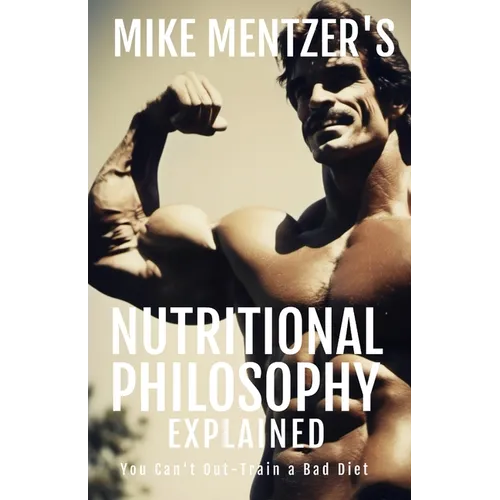 Mike Mentzer's Nutritional Philosophy: You Can't Out-Train a Bad Diet - Paperback