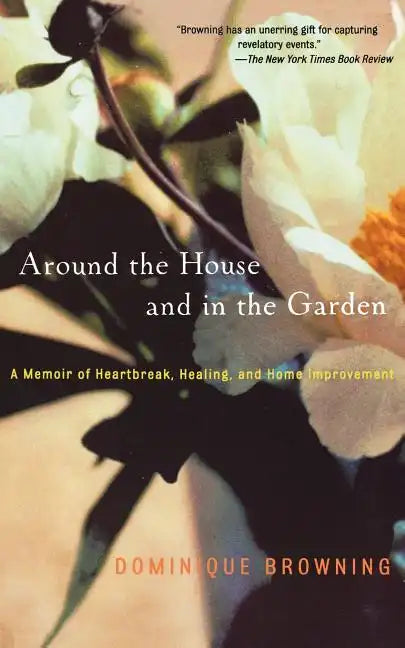 Around the House and in the Garden: A Memoir of Heartbreak, Healing, and Home Improvement - Paperback