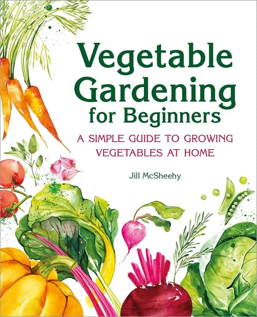 Vegetable Gardening for Beginners: A Simple Guide to Growing Vegetables at Home - Hardcover