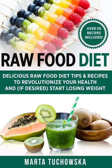 Raw Food Diet: Delicious Raw Food Diet Tips & Recipes to Revolutionize Your Health and (if desired) Start Losing Weight - Paperback