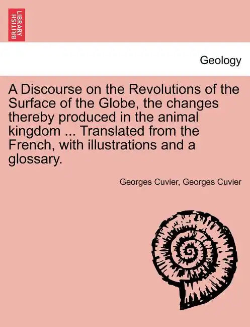A Discourse on the Revolutions of the Surface of the Globe, the Changes Thereby Produced in the Animal Kingdom ... Translated from the French, with Il - Paperback