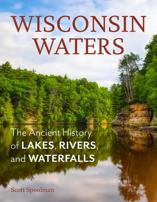 Wisconsin Waters: The Ancient History of Lakes, Rivers, and Waterfalls - Paperback