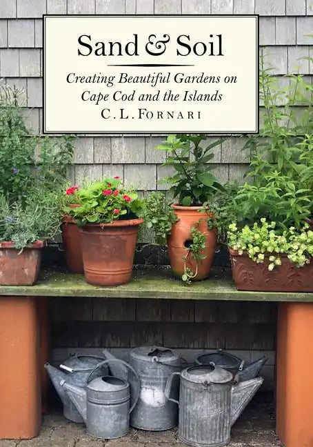 Sand & Soil: Creating Beautiful Gardens on Cape Cod and the Islands - Hardcover