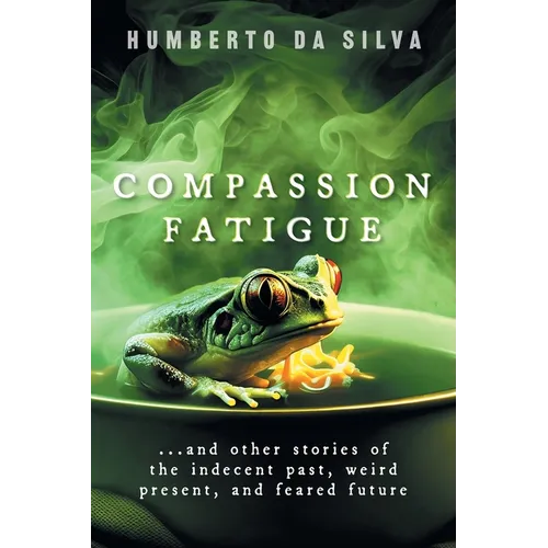 Compassion Fatigue: ...and Other Stories of the Indecent Past, Weird Present, and Feared Future - Paperback