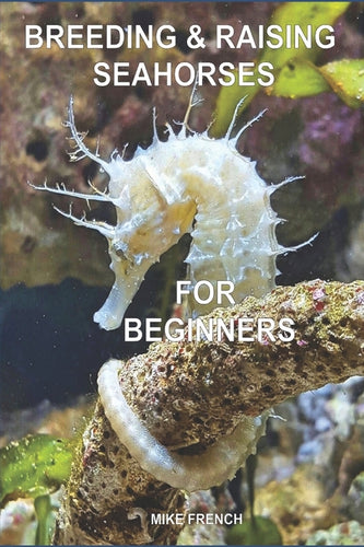 Breeding & Raising Seahorses: For Beginners - Paperback