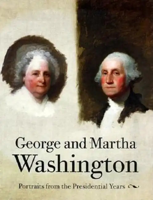George and Martha Washington: Portraits from the Presidential Years - Paperback