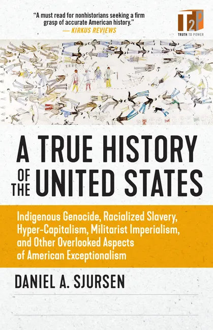 A True History of the United States: Indigenous Genocide, Racialized Slavery, Hyper-Capitalism, Militarist Imperialism and Other Overlooked Aspects of - Paperback