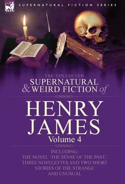The Collected Supernatural and Weird Fiction of Henry James: Volume 4-Including the Novel 'The Sense of the Past, ' Three Novelettes and Two Short Sto - Hardcover