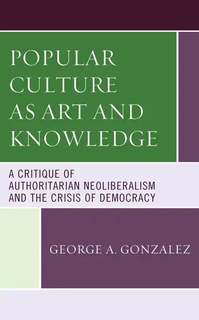 Popular Culture as Art and Knowledge: A Critique of Authoritarian Neoliberalism and the Crisis of Democracy - Paperback