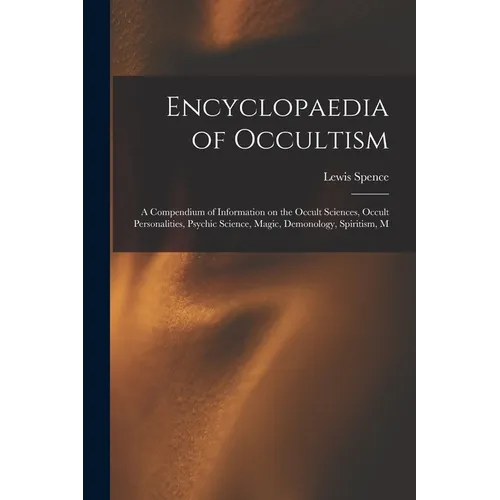 Encyclopaedia of Occultism; a Compendium of Information on the Occult Sciences, Occult Personalities, Psychic Science, Magic, Demonology, Spiritism, M - Paperback