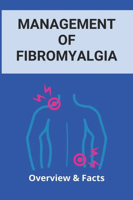 Management Of Fibromyalgia: Overview & Facts: New Fibromyalgia Treatment - Paperback