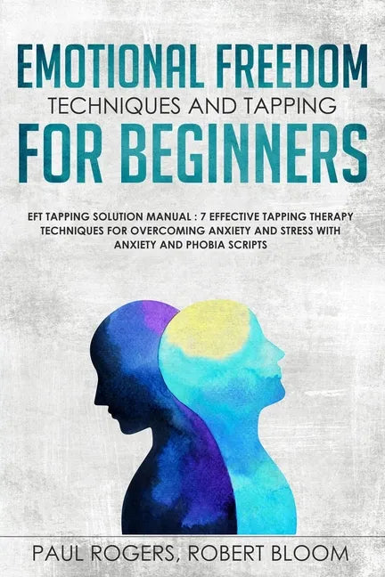 Emotional Freedom Techniques and Tapping for Beginners: EFT Tapping Solution Manual: 7 Effective Tapping Therapy Techniques for Overcoming Anxiety and - Paperback
