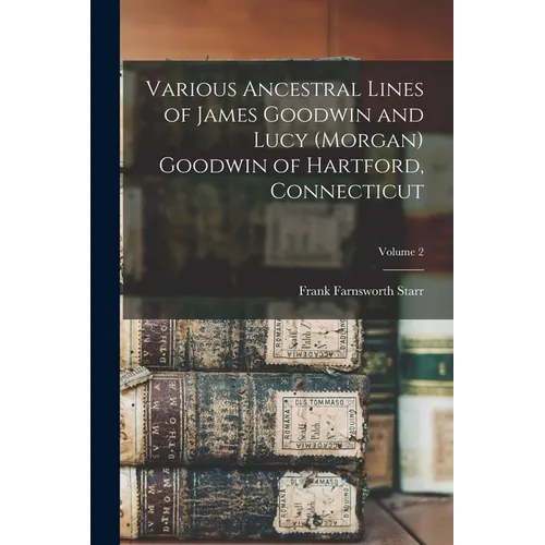 Various Ancestral Lines of James Goodwin and Lucy (Morgan) Goodwin of Hartford, Connecticut; Volume 2 - Paperback