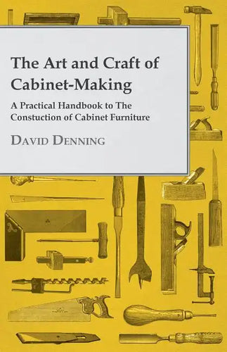 The Art and Craft of Cabinet-Making - A Practical Handbook to The Constuction of Cabinet Furniture - Paperback