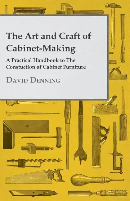The Art and Craft of Cabinet-Making - A Practical Handbook to The Constuction of Cabinet Furniture - Paperback