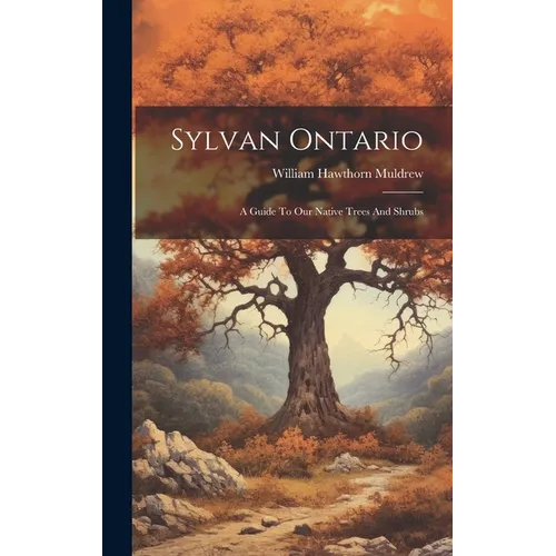 Sylvan Ontario: A Guide To Our Native Trees And Shrubs - Hardcover