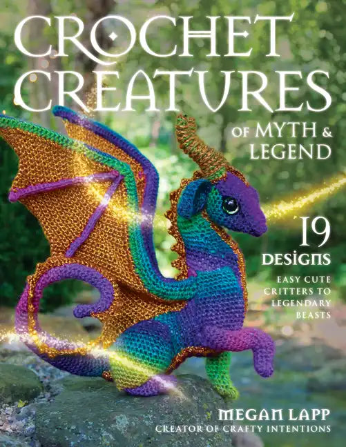 Crochet Creatures of Myth and Legend: 19 Designs Easy Cute Critters to Legendary Beasts - Paperback
