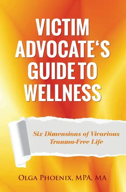 Victim Advocate's Guide to Wellness: Six Dimensions of Vicarious Trauma-Free Life - Paperback