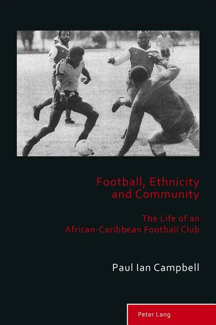 Football, Ethnicity and Community: The Life of an African-Caribbean Football Club - Paperback