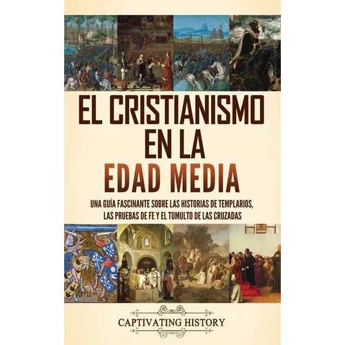 El cristianismo en la Edad Media: Una guía fascinante sobre las historias de templarios, las pruebas de fe y el tumulto de las cruzadas - Hardcover