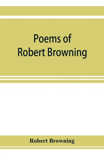 Poems of Robert Browning, containing Dramatic lyrics, Dramatic romances, Men and women, dramas, Pauline, Paracelsus, Christmas-eve and Easter-day, Sor - Paperback