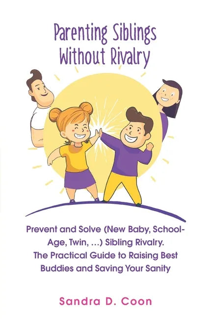 Parenting Siblings Without Rivalry: Prevent and Solve (New Baby, School Age, Twin, ...) Sibling Rivalry. The Practical Guide to Raising Best Buddies a - Paperback