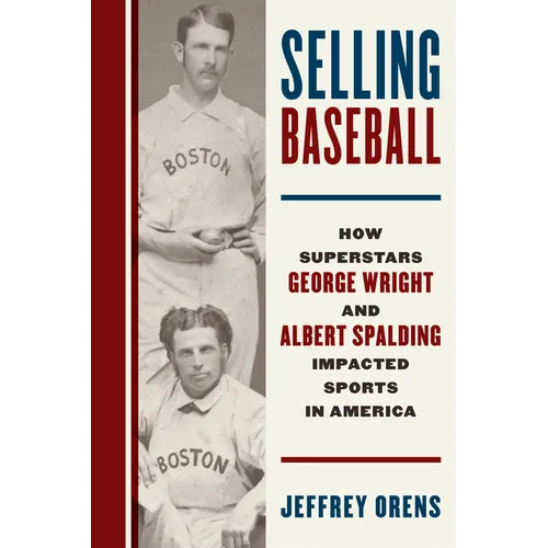 Selling Baseball: How Superstars George Wright and Albert Spalding Impacted Sports in America - Hardcover