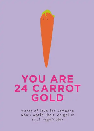 You Are 24 Carrot Gold: Words of Love for Someone Who's Worth Their Weight in Root Vegetables - Hardcover