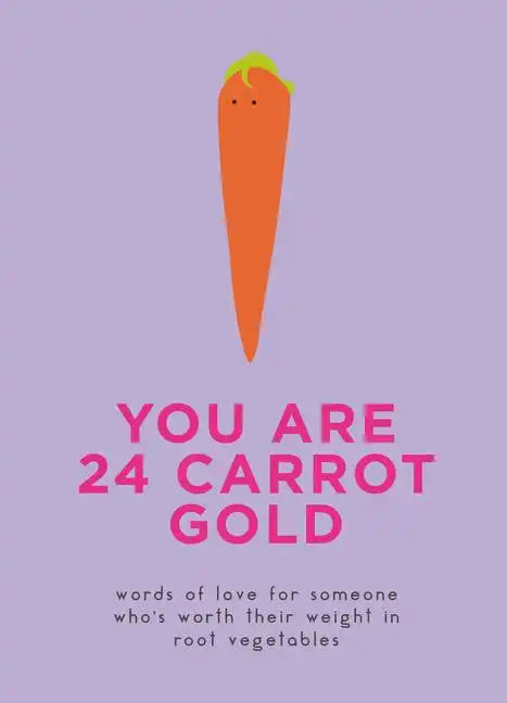 You Are 24 Carrot Gold: Words of Love for Someone Who's Worth Their Weight in Root Vegetables - Hardcover