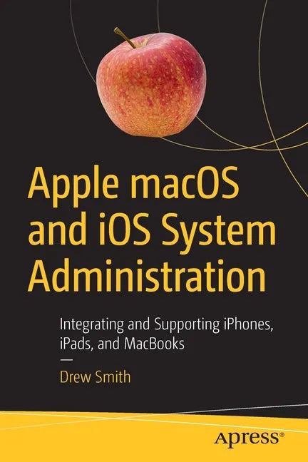 Apple Macos and IOS System Administration: Integrating and Supporting Iphones, Ipads, and Macbooks - Paperback